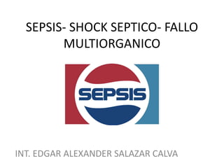 SEPSIS- SHOCK SEPTICO- FALLO 
MULTIORGANICO 
INT. EDGAR ALEXANDER SALAZAR CALVA 
 