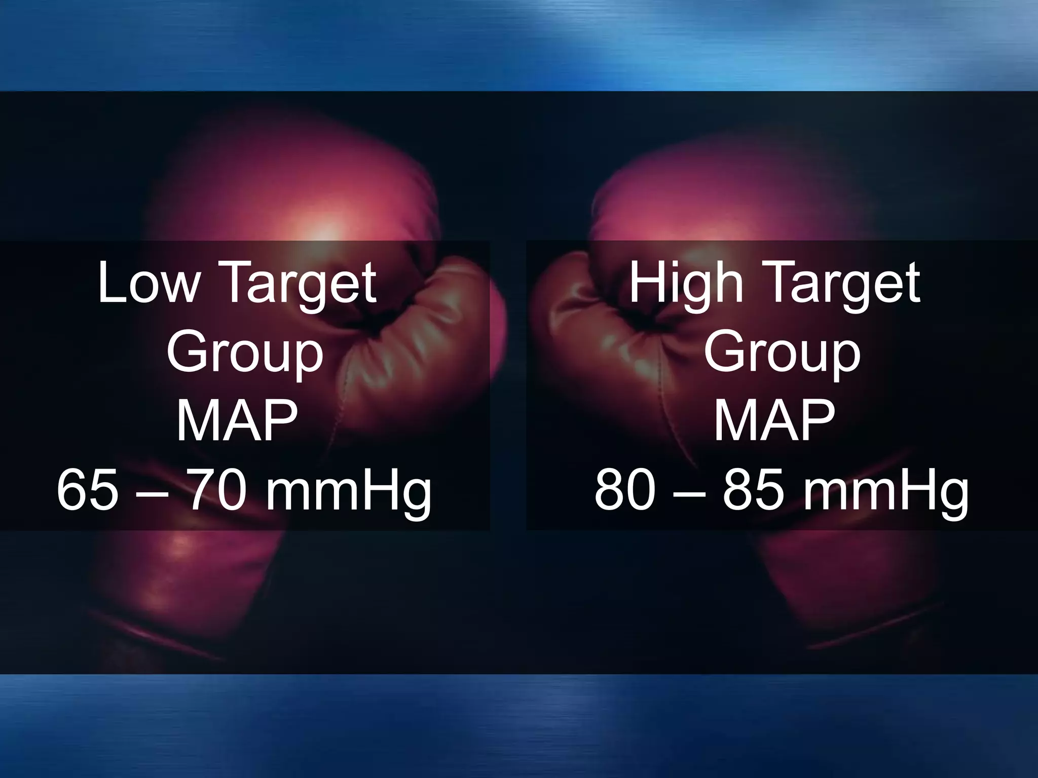 Low Target
Group
MAP
65 – 70 mmHg
High Target
Group
MAP
80 – 85 mmHg
 