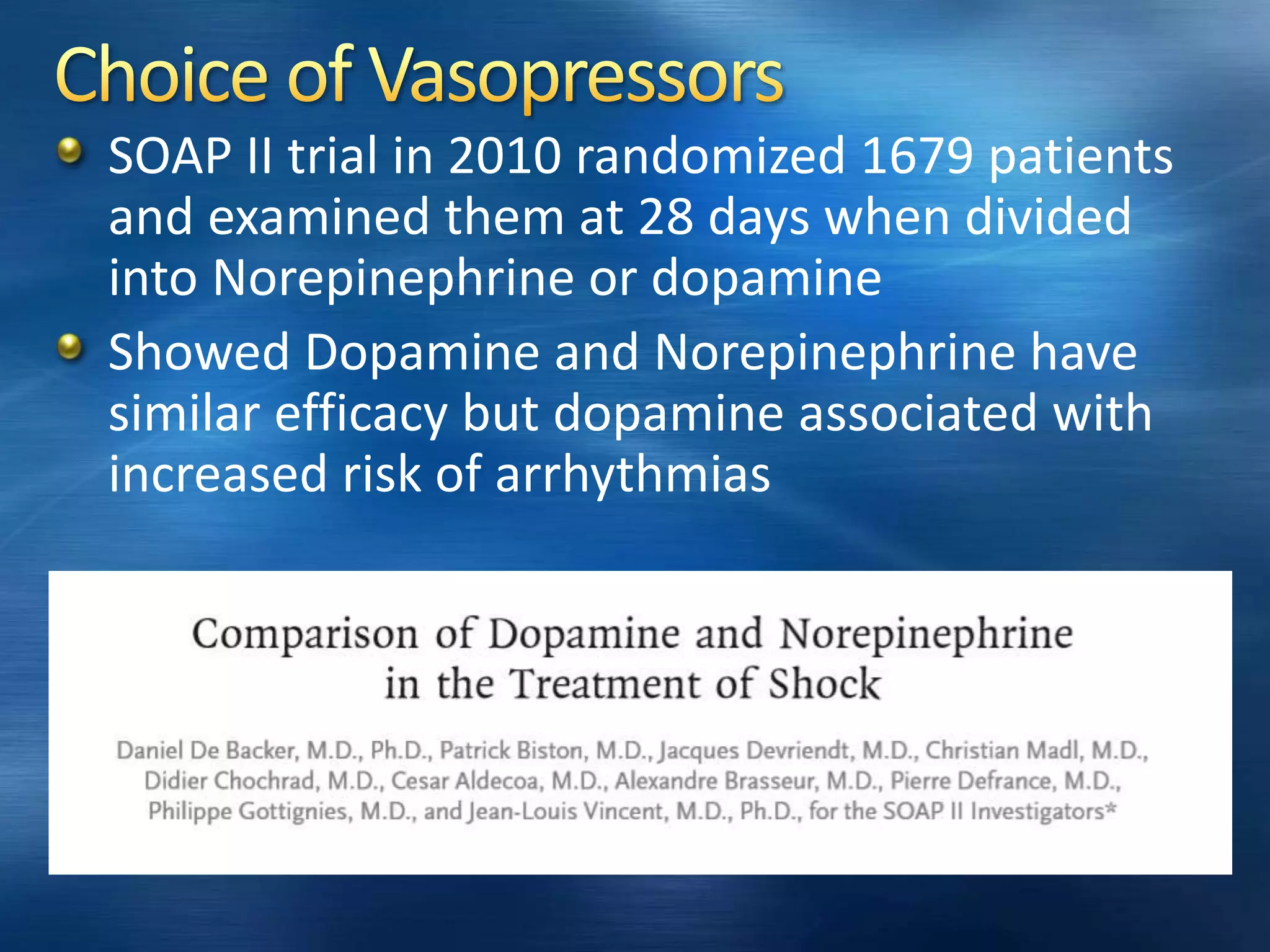 SOAP II trial in 2010 randomized 1679 patients
and examined them at 28 days when divided
into Norepinephrine or dopamine
Showed Dopamine and Norepinephrine have
similar efficacy but dopamine associated with
increased risk of arrhythmias
 