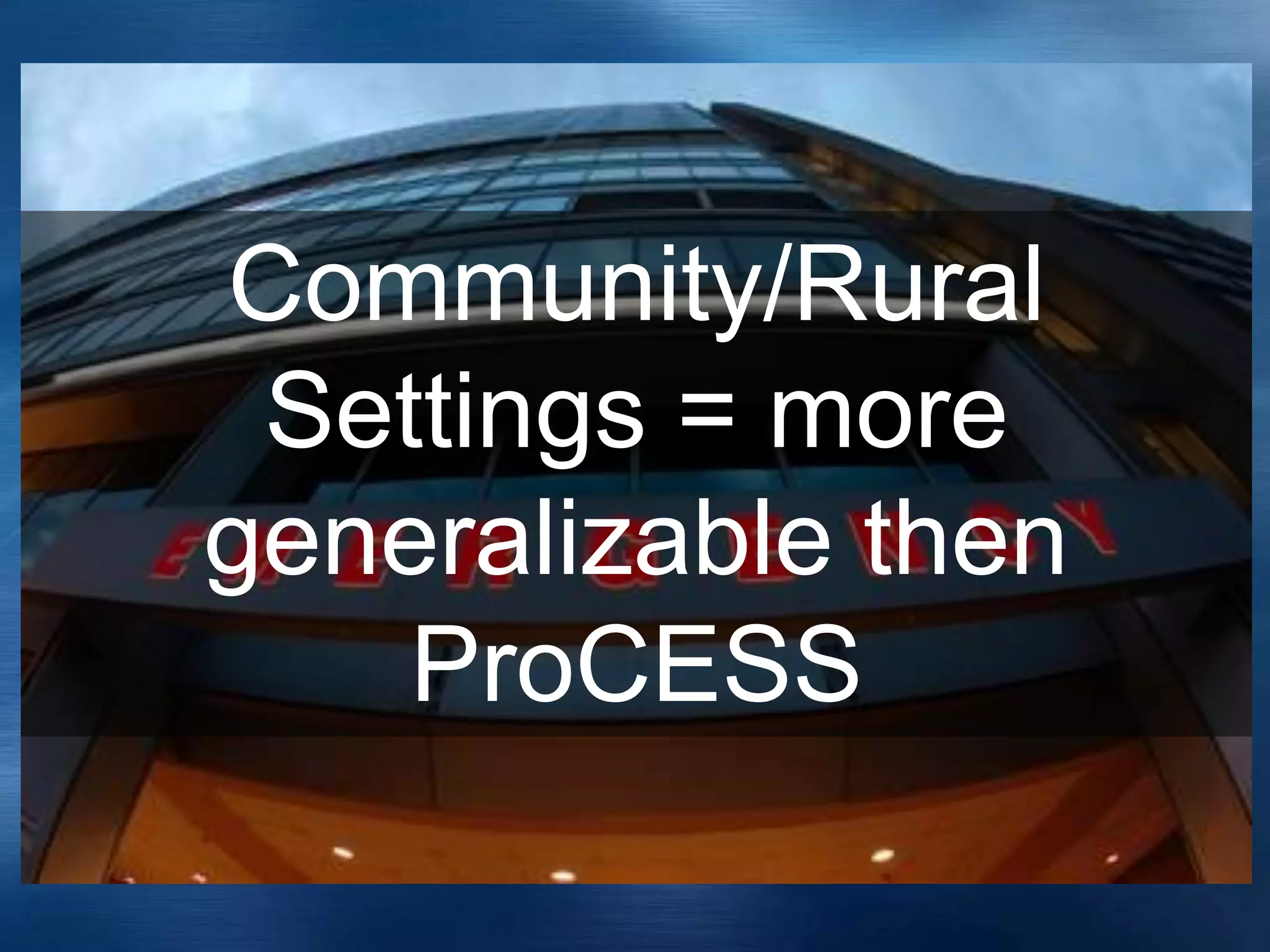 Community/Rural
Settings = more
generalizable then
ProCESS
 