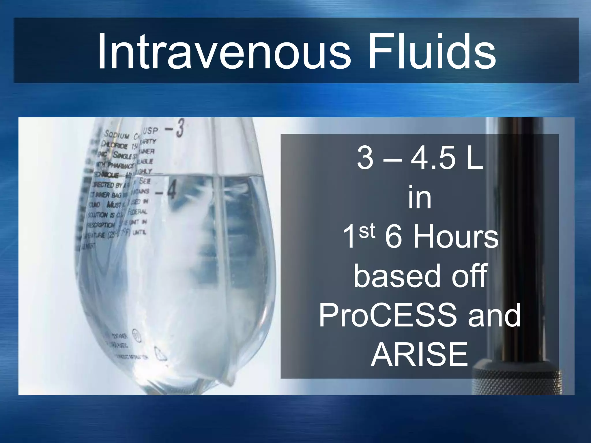 Intravenous Fluids
3 – 4.5 L
in
1st 6 Hours
based off
ProCESS and
ARISE
 