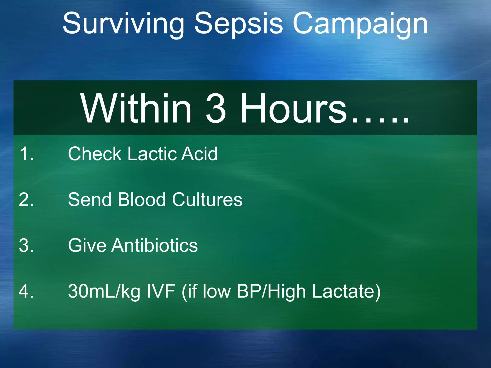 Surviving Sepsis Campaign
1. Check Lactic Acid
2. Send Blood Cultures
3. Give Antibiotics
4. 30mL/kg IVF (if low BP/High Lactate)
Within 3 Hours…..
 