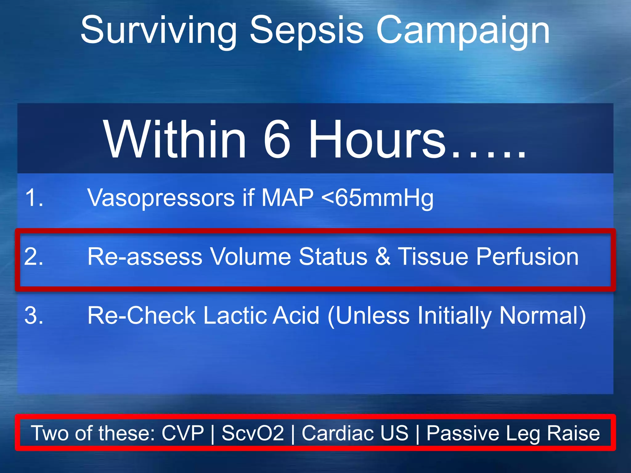 Surviving Sepsis Campaign
1. Vasopressors if MAP <65mmHg
2. Re-assess Volume Status & Tissue Perfusion
3. Re-Check Lactic Acid (Unless Initially Normal)
Within 6 Hours…..
Two of these: CVP | ScvO2 | Cardiac US | Passive Leg Raise
 
