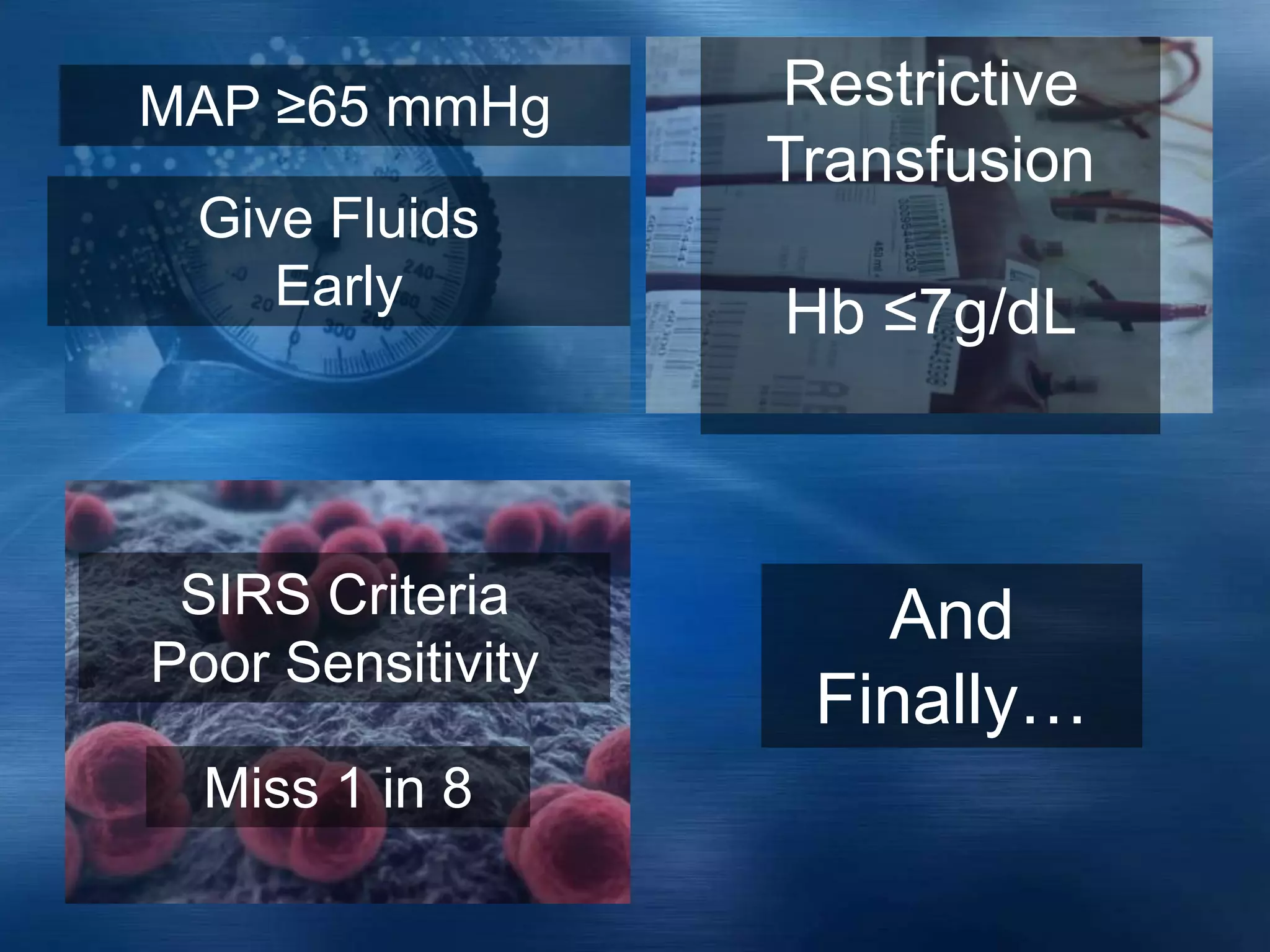 MAP ≥65 mmHg
Give Fluids
Early
Restrictive
Transfusion
Hb ≤7g/dL
SIRS Criteria
Poor Sensitivity
And
Finally…
Miss 1 in 8
 