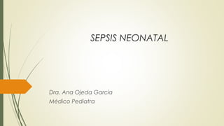 SEPSIS NEONATAL

Dra. Ana Ojeda García
Médico Pediatra

 
