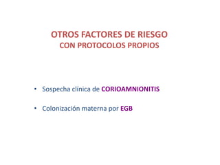 OTROS FACTORES DE RIESGO
CON PROTOCOLOS PROPIOS
• Sospecha clínica de CORIOAMNIONITIS
• Colonización materna por EGB
 