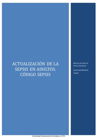 ACTUALIZACIÓN DE LA
SEPSIS EN ADULTÓS.
CÓDIGÓ SEPSIS
María del Rocío
Pérez Benítez
Juan José Sánchez
Luque
Universidad Internacional de Andalucía, 2015
 