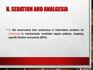Saeid Safari,MD.
N. SEDATION AND ANALGESIA
• 1. We recommend that continuous or intermittent sedation be
minimized in mechanically ventilated sepsis patients, targeting
specific titration end points (BPS).
 