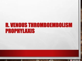 Saeid Safari,MD.
R. VENOUS THROMBOEMBOLISM
PROPHYLAXIS
 