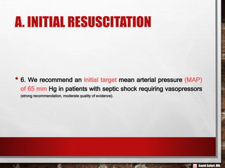 Saeid Safari,MD.
A. INITIAL RESUSCITATION
• 6. We recommend an initial target mean arterial pressure (MAP)
of 65 mm Hg in patients with septic shock requiring vasopressors
(strong recommendation, moderate quality of evidence).
 