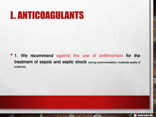 Saeid Safari,MD.
L. ANTICOAGULANTS
• 1. We recommend against the use of antithrombin for the
treatment of sepsis and septic shock (strong recommendation, moderate quality of
evidence).
 