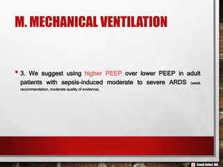 Saeid Safari,MD.
M. MECHANICAL VENTILATION
• 3. We suggest using higher PEEP over lower PEEP in adult
patients with sepsis-induced moderate to severe ARDS (weak
recommendation, moderate quality of evidence).
 