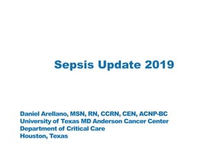 Sepsis Update 2019
Daniel Arellano, MSN, RN, CCRN, CEN, ACNP-BC
University of Texas MD Anderson Cancer Center
Department of Critical Care
Houston, Texas
 