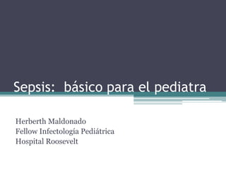 Sepsis: básico para el pediatra
Herberth Maldonado
Fellow Infectología Pediátrica
Hospital Roosevelt
 