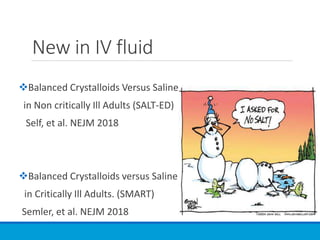New in IV fluid
Balanced Crystalloids Versus Saline
in Non critically Ill Adults (SALT-ED)
Self, et al. NEJM 2018
Balanced Crystalloids versus Saline
in Critically Ill Adults. (SMART)
Semler, et al. NEJM 2018
 