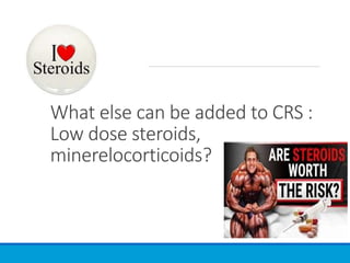 What else can be added to CRS :
Low dose steroids,
minerelocorticoids?
 