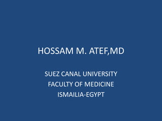 HOSSAM M. ATEF,MD
SUEZ CANAL UNIVERSITY
FACULTY OF MEDICINE
ISMAILIA-EGYPT
 