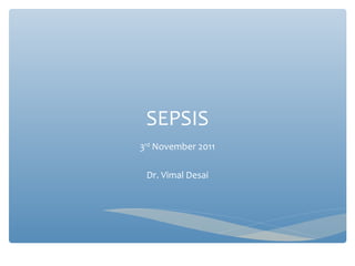 SEPSIS
3rd
November 2011
Dr. Vimal Desai
 