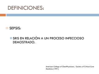 DEFINICIONES: SEPSIS: SRIS EN RELACIÓN A UN PROCESO INFECCIOSO DEMOSTRADO. American College of Chest Physicians / Society of Critical Care Medicine  (1991) 
