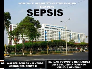 SEPSIS HOSPITAL E. REBAGLIATI MARTINS EsSALUD LIMA PERU DR.  WALTER ROBLES VALVERDE. MEDICO RESIDENTE II Dr. IVAN VOJVODIC HERNANDEZ JEFE DEL DEPARTAMENTO  CIRUGIA GENERAL 