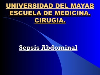UNIVERSIDAD DEL MAYAB ESCUELA DE MEDICINA. CIRUGIA. Sepsis Abdominal 