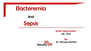 Bacteremia
And
Sepsis
Under Observation:
Sp. Jami
By:
Dr. Somaya Banaei
January
20
20
 