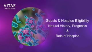 Sepsis & Hospice Eligibility
Natural History, Prognosis
&
Role of Hospice
 