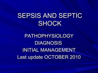SEPSIS AND SEPTIC SHOCK PATHOPHYSIOLOGY DIAGNOSIS  INITIAL MANAGEMENT Last update OCTOBER 2010 