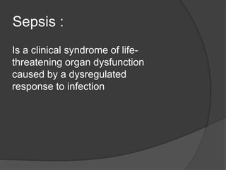 Sepsis :
Is a clinical syndrome of life-
threatening organ dysfunction
caused by a dysregulated
response to infection
 