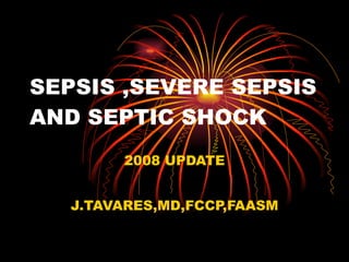 SEPSIS ,SEVERE SEPSIS AND SEPTIC SHOCK 2008 UPDATE J.TAVARES,MD,FCCP,FAASM 