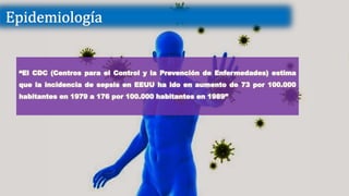 “El CDC (Centros para el Control y la Prevención de Enfermedades) estima
que la incidencia de sepsis en EEUU ha ido en aumento de 73 por 100.000
habitantes en 1979 a 176 por 100.000 habitantes en 1989”
 