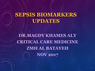 SEPSIS BIOMARKERS
UPDATES
DR.MAGDY KHAMES ALY
CRITICAL CARE MEDICINE
ZMH AL BATAYEH
NOV 2017
 