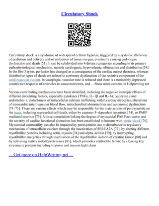 Circulatory Shock
Circulatory shock is a syndrome of widespread cellular hypoxia, triggered by a systemic alteration
of perfusion and delivery and/or utilization of tissue oxygen, eventually causing end–organ
dysfunction and death [53]. It can be subdivided into 4 distinct categories according to its primary
pathophysiological mechanism, namely cardiogenic, hypovolemic, obstructive and distributive [54].
In the first 3 types, perfusion has changed as a consequence of the cardiac output decrease, whereas
distributive types of shock are related to a primary dysfunction of the resistive component of the
cardiovascular system. In vasoplegia, vascular tone is reduced and there is a noticeably depressed
constrictive response of arterioles to vasoconstrictors, and ... Show more content on Helpwriting.net
...
Various contributing mechanisms have been identified, including the negative inotropic effects of
different circulating factors, especially cytokines (TNFα, IL–1β and IL–6), lysozyme c and
endothelin–1, disturbances of intracellular calcium trafficking within cardiac myocytes, alterations
of myocardial microvascular blood flow, mitochondrial abnormalities and autonomic dysfunction
[71–73]. There are various effects which may be responsible for the toxic actions of peroxynitrite on
the heart, including myocardial cell death, either by caspase–3–dependent apoptosis [74], or PARP
mediated necrosis [75]. A direct correlation linking the degree of myocardial PARP activation and
the severity of cardiac functional alterations has been established in humans with septic shock [76].
Myocardial contractility can also be impaired by peroxynitrite due to disturbance in regulatory
mechanism of intracellular calcium through the inactivation of SERCA2A [77], by altering different
myofibrillar proteins including actin, myosin [78] and alpha–actinin [79], by interrupting
myofibrillar energetics through inactivation of the myofibrillar isoform of creatine kinase [80] and
by activating matrix metalloproteinases [81], which promotes contractile failure by cleaving key
sarcomeric proteins including troponin and myosin light chain
... Get more on HelpWriting.net ...
 