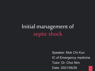 Initial management of
septic shock
Speaker: Mok Chi Kun
IC of Emergency medicine
Tutor: Dr. Choi Nim
Date: 2021/06/26
 