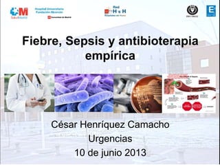Fiebre, Sepsis y antibioterapia
empírica
César Henríquez Camacho
Urgencias
10 de junio 2013
 