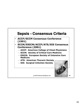 • ACCP/SCCM Consensus Conference
  (1991)
• SCCM/ESICM/ACCP/ATS/SIS Consensus
  Conference (2001)
  – ACCP: American College of Chest Physicians
  – SCCM: Society of Critical Care Medicine
   First Things First Planning
  – ESICM: European Society of Intensive Care
    Medicine
  – ATS: American Thoracic Society
  – SIS: Surgical Infection Society




               (c) 2010 Intersect Healthcare, Inc.   Copyright 2009    5
                                                                      10




                                                                           10
 