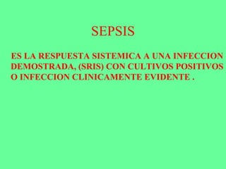 SEPSIS
ES LA RESPUESTA SISTEMICA A UNA INFECCION
DEMOSTRADA, (SRIS) CON CULTIVOS POSITIVOS
O INFECCION CLINICAMENTE EVIDENTE .
 