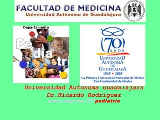 Universidad Autonoma Guadalajara
Dr.Ricardo Rodriguez
www.uag.mx./27/pediatria
 