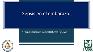 • Farah Escalante Daniel Roberto R2UMQ.
Sepsis en el embarazo.
 