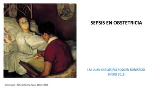 SEPSIS EN OBSTETRICIA
I.M. JUAN CARLOS PAZ SOLDÁN BONIFÁCIO
ENERO 2015
Sotomayor – Niña enferma (Spain 1865-1960)
 
