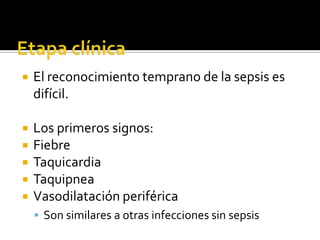  El reconocimiento temprano de la sepsis es
difícil.
 Los primeros signos:
 Fiebre
 Taquicardia
 Taquipnea
 Vasodilatación periférica
 Son similares a otras infecciones sin sepsis
 