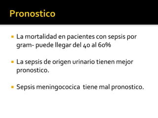  La mortalidad en pacientes con sepsis por
gram- puede llegar del 40 al 60%
 La sepsis de origen urinario tienen mejor
pronostico.
 Sepsis meningococica tiene mal pronostico.
 