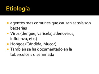  agentes mas comunes que causan sepsis son
bacterias
 Virus (dengue, varicela, adenovirus,
influenza, etc.)
 Hongos (Cándida, Mucor)
 También se ha documentado en la
tuberculosis diseminada
 
