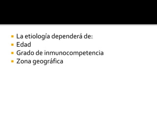  La etiología dependerá de:
 Edad
 Grado de inmunocompetencia
 Zona geográfica
 