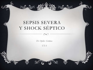 SEPSIS SEVERA
Y SHOCK SÉPTICO
Dr. Opilio Córdova
UTA
 