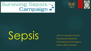 Sepsis John W. Jimenez Fuentes
Facultad De Medicina
Universidad De Cartagena
Interno Ultimo Periodo
 