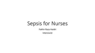 Sepsis for Nurses
Fakhir Raza Haidri
Intensivist
 