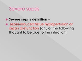  Severe sepsis definition = 
 sepsis-induced tissue hypoperfusion or 
organ dysfunction (any of the following 
thought to be due to the infection) 
 
