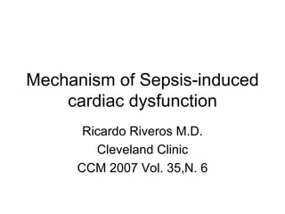 Mechanism of Sepsis-induced cardiac dysfunction Ricardo Riveros M.D. Cleveland Clinic CCM 2007 Vol. 35,N. 6 