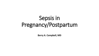 Sepsis in
Pregnancy/Postpartum
Berry A. Campbell, MD
 